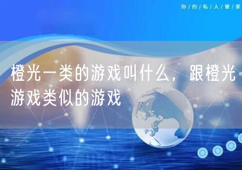 橙光一类的游戏叫什么，跟橙光游戏类似的游戏