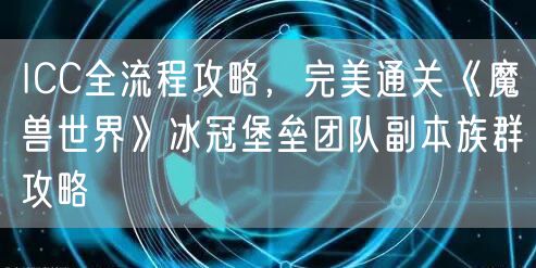 ICC全流程攻略,完美通关《魔兽世界》冰冠堡垒团队副本族群攻略