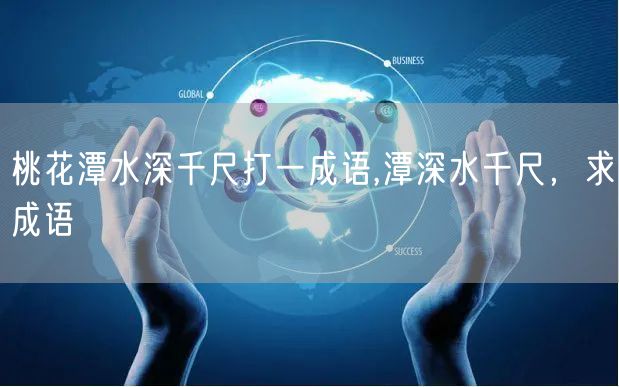 桃花潭水深千尺打一成语,潭深水千尺，求成语