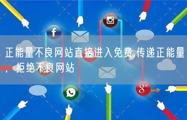 正能量不良网站直接进入免费,传递正能量,拒绝不良网站