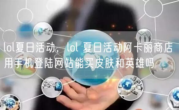lol夏日活动，lol 夏日活动阿卡丽商店 用手机登陆网站能买皮肤和英雄吗