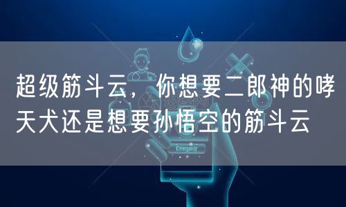 超级筋斗云，你想要二郎神的哮天犬还是想要孙悟空的筋斗云