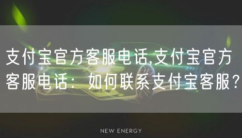 支付宝官方客服电话,支付宝官方客服电话：如何联系支付宝客服？