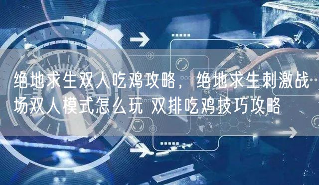 绝地求生双人吃鸡攻略，绝地求生刺激战场双人模式怎么玩 双排吃鸡技巧攻略