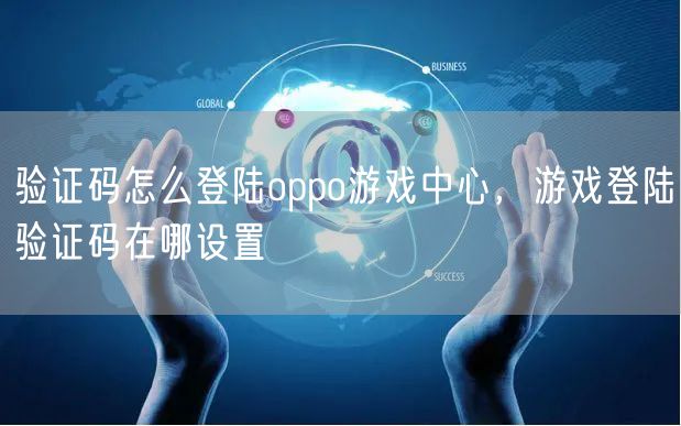 验证码怎么登陆oppo游戏中心，游戏登陆验证码在哪设置
