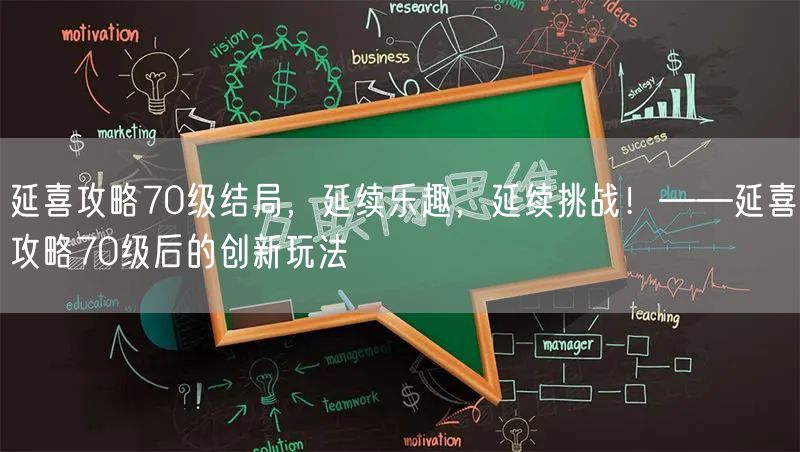 延喜攻略70级结局,延续乐趣,延续挑战!——延喜攻略70级后的创新玩法