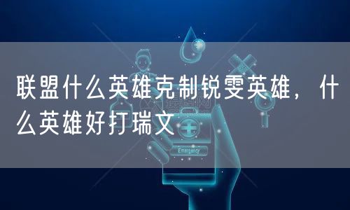 联盟什么英雄克制锐雯英雄，什么英雄好打瑞文