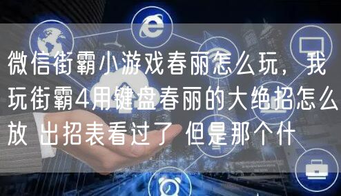 微信街霸小游戏春丽怎么玩，我玩街霸4用键盘春丽的大绝招怎么放 出招表看过了 但是那个什