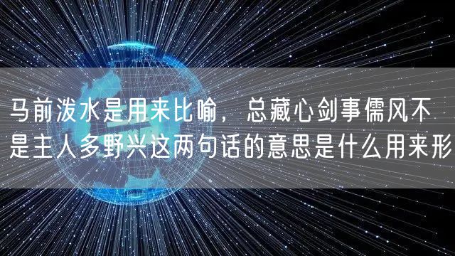 马前泼水是用来比喻，总藏心剑事儒风不是主人多野兴这两句话的意思是什么用来形