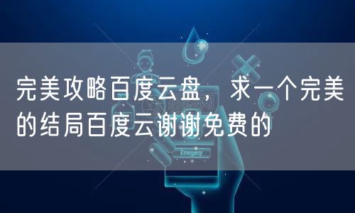 完美攻略百度云盘，求一个完美的结局百度云谢谢免费的