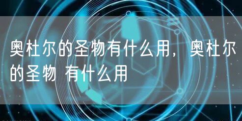 奥杜尔的圣物有什么用，奥杜尔的圣物 有什么用