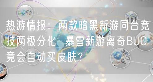 热游情报:两款暗黑新游同台竞技两极分化 暴雪新游离奇BUG竟会自动买皮肤?