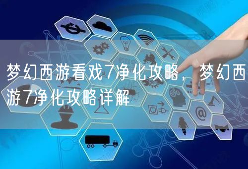 梦幻西游看戏7净化攻略,梦幻西游7净化攻略详解