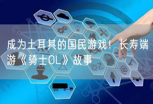 成为土耳其的国民游戏！长寿端游《骑士OL》故事