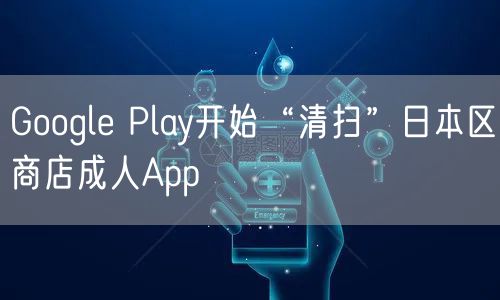 Google Play开始“清扫”日本区商店成人App