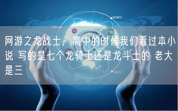 网游之龙战士，高中的时候我们看过本小说 写的是七个龙骑士还是龙斗士的 老大是三