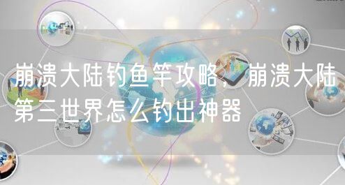 崩溃大陆钓鱼竿攻略，崩溃大陆第三世界怎么钓出神器
