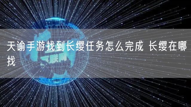 天谕手游找到长缨任务怎么完成 长缨在哪找