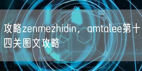 攻略zenmezhidin，amtalee第十四关图文攻略