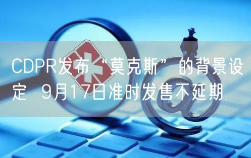 CDPR发布“莫克斯”的背景设定  9月17日准时发售不延期