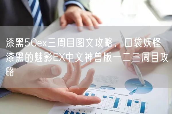 漆黑50ex三周目图文攻略,口袋妖怪 漆黑的魅影EX中文神兽版一二三周目攻略