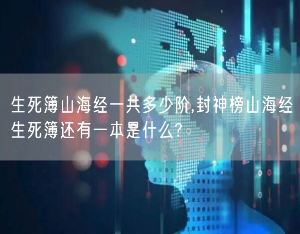 生死簿山海经一共多少阶,封神榜山海经生死簿还有一本是什么?