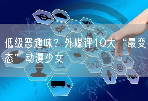 低级恶趣味？外媒评10大“最变态”动漫少女