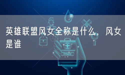 英雄联盟风女全称是什么,风女是谁