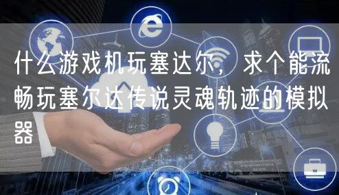 什么游戏机玩塞达尔，求个能流畅玩塞尔达传说灵魂轨迹的模拟器