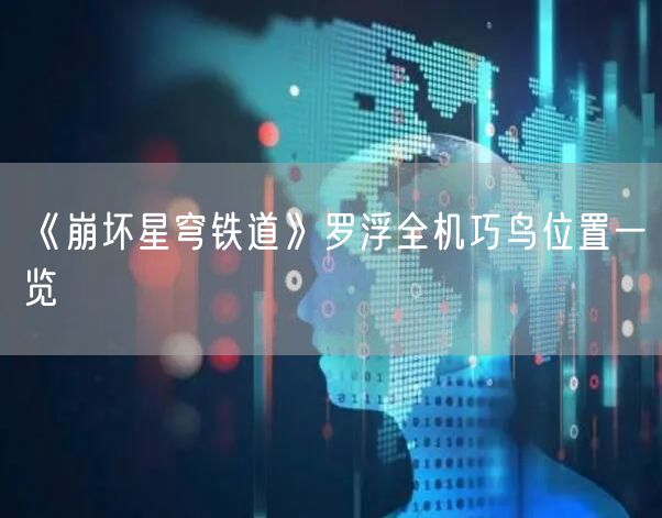 《崩坏星穹铁道》罗浮全机巧鸟位置一览