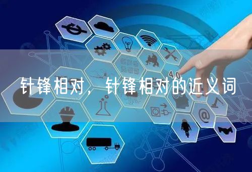 针锋相对，针锋相对的近义词