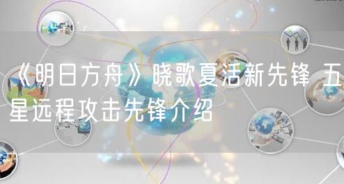 《明日方舟》晓歌夏活新先锋 五星远程攻击先锋介绍