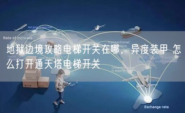 地狱边境攻略电梯开关在哪，异度装甲 怎么打开通天塔电梯开关