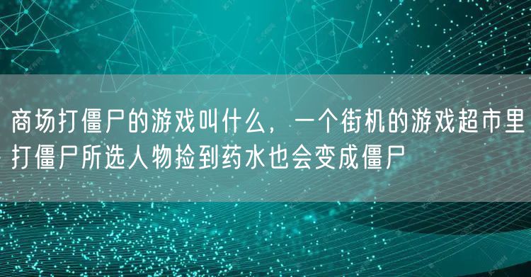 商场打僵尸的游戏叫什么,一个街机的游戏超市里打僵尸所选人物捡到药水也会变成僵尸