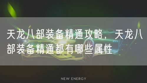 天龙八部装备精通攻略,天龙八部装备精通都有哪些属性