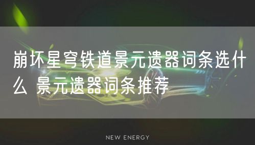 崩坏星穹铁道景元遗器词条选什么 景元遗器词条推荐