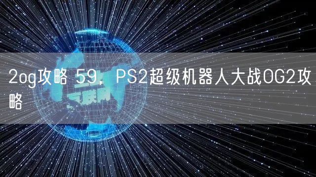 2og攻略 59，PS2超级机器人大战OG2攻略