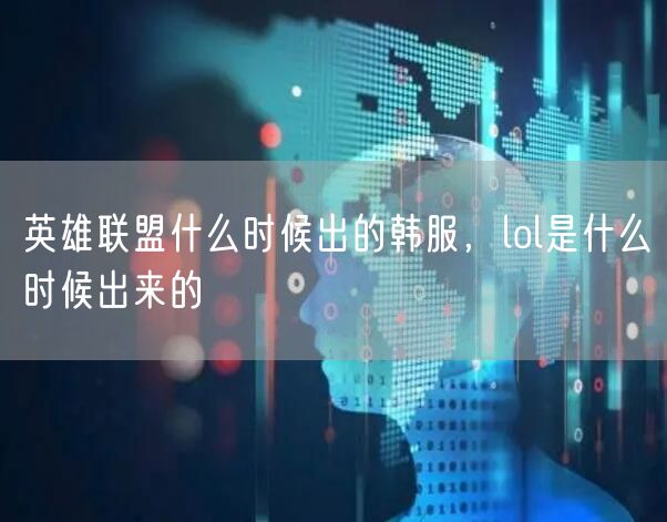 英雄联盟什么时候出的韩服，lol是什么时候出来的