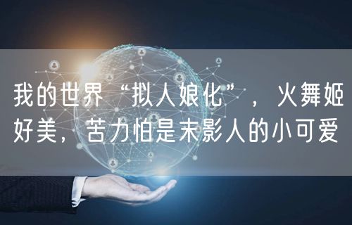 我的世界“拟人娘化”,火舞姬好美,苦力怕是末影人的小可爱