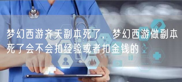 梦幻西游齐天副本死了，梦幻西游做副本死了会不会扣经验或者扣金钱的