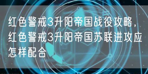 红色警戒3升阳帝国战役攻略，红色警戒3升阳帝国苏联进攻应怎样配合