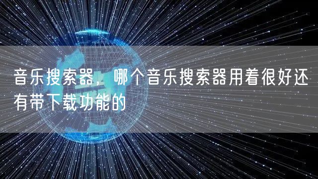 音乐搜索器，哪个音乐搜索器用着很好还有带下载功能的