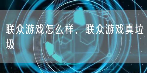 联众游戏怎么样，联众游戏真垃圾