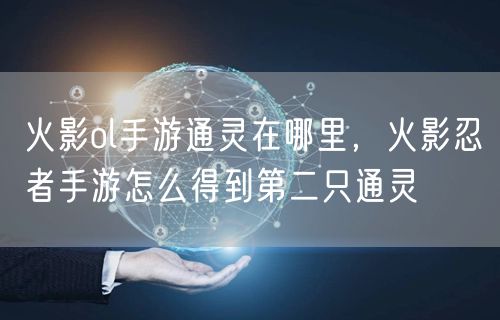火影ol手游通灵在哪里，火影忍者手游怎么得到第二只通灵