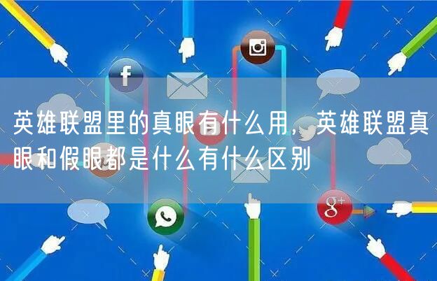 英雄联盟里的真眼有什么用，英雄联盟真眼和假眼都是什么有什么区别