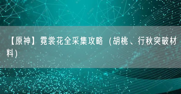 【原神】霓裳花全采集攻略（胡桃、行秋突破材料）