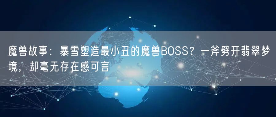 魔兽故事:暴雪塑造最小丑的魔兽BOSS?一斧劈开翡翠梦境,却毫无存在感可言