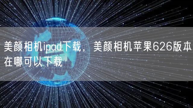 美颜相机ipad下载，美颜相机苹果626版本在哪可以下载