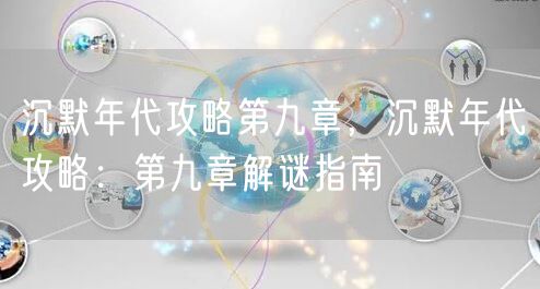 沉默年代攻略第九章，沉默年代攻略：第九章解谜指南