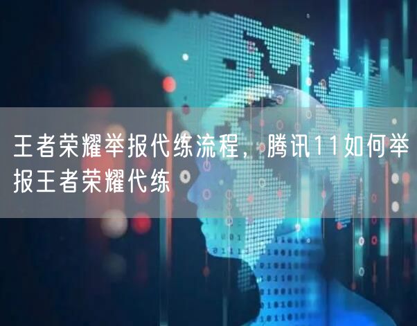 王者荣耀举报代练流程，腾讯11如何举报王者荣耀代练